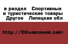  в раздел : Спортивные и туристические товары » Другое . Липецкая обл.